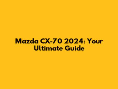 Mazda CX-70 2024: Your Ultimate Guide