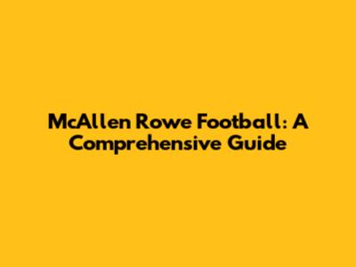 McAllen Rowe Football: A Comprehensive Guide