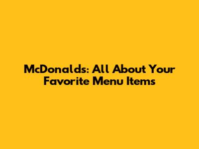 McDonald's: All About Your Favorite Menu Items