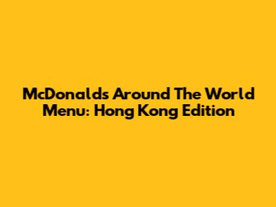 McDonald's Around The World Menu: Hong Kong Edition