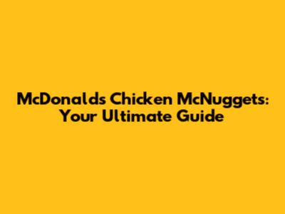 McDonald's Chicken McNuggets: Your Ultimate Guide