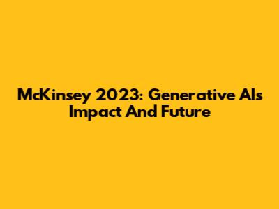 McKinsey 2023: Generative AI's Impact And Future