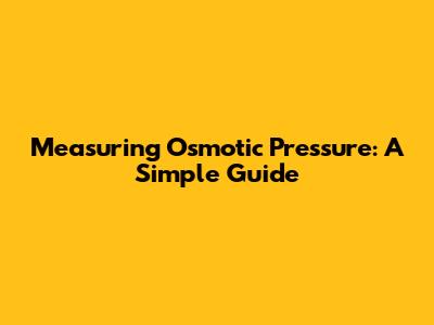 Measuring Osmotic Pressure: A Simple Guide