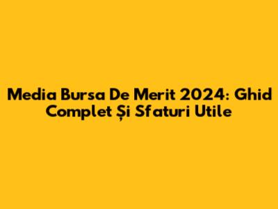 Media Bursa De Merit 2024: Ghid Complet Și Sfaturi Utile