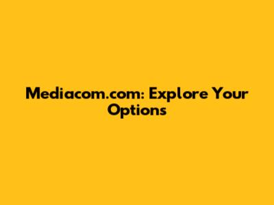 Mediacom.com: Explore Your Options