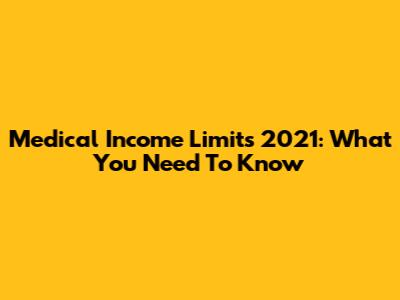 Medical Income Limits 2021: What You Need To Know