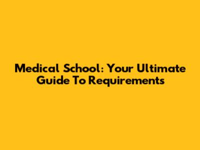 Medical School: Your Ultimate Guide To Requirements