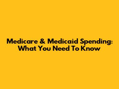 Medicare & Medicaid Spending: What You Need To Know