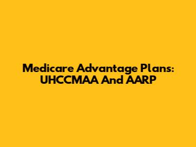 Medicare Advantage Plans: UHCCMAA And AARP