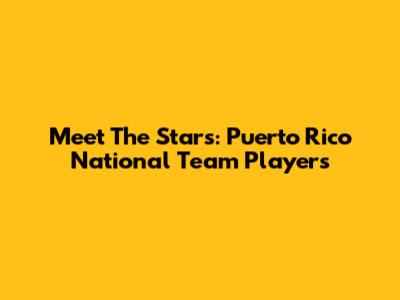 Meet The Stars: Puerto Rico National Team Players