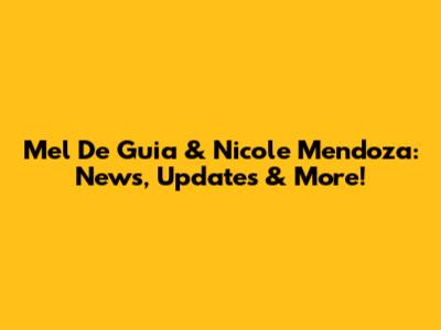 Mel De Guia & Nicole Mendoza: News, Updates & More!