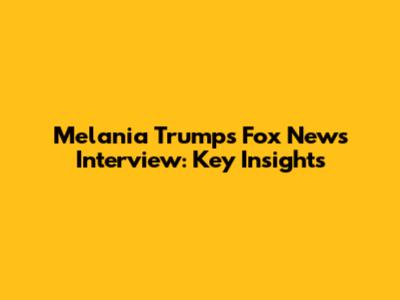 Melania Trump's Fox News Interview: Key Insights