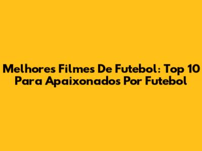 Melhores Filmes De Futebol: Top 10 Para Apaixonados Por Futebol