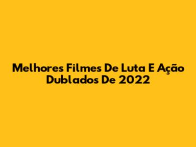 Melhores Filmes De Luta E Ação Dublados De 2022