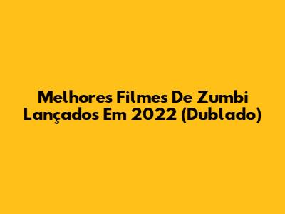 Melhores Filmes De Zumbi Lançados Em 2022 (Dublado)