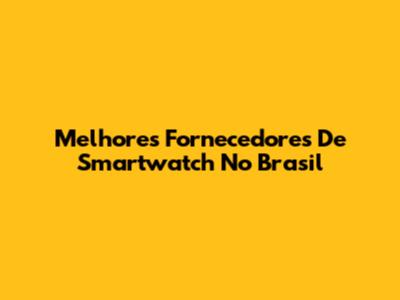Melhores Fornecedores De Smartwatch No Brasil
