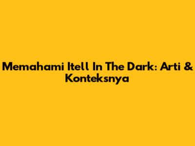 Memahami 'Itell In The Dark': Arti & Konteksnya