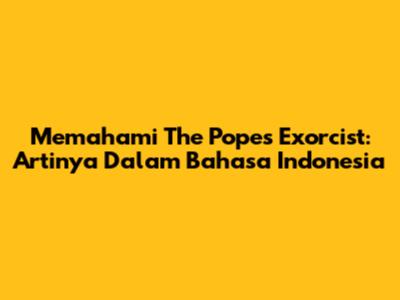Memahami 'The Pope's Exorcist': Artinya Dalam Bahasa Indonesia
