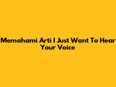 Memahami Arti 'I Just Want To Hear Your Voice'
