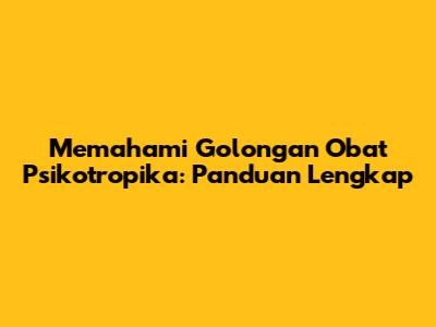 Memahami Golongan Obat Psikotropika: Panduan Lengkap