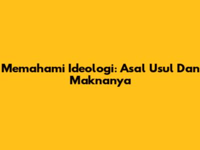 Memahami Ideologi: Asal Usul Dan Maknanya