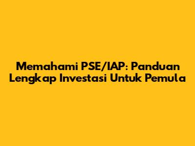 Memahami PSE/IAP: Panduan Lengkap Investasi Untuk Pemula