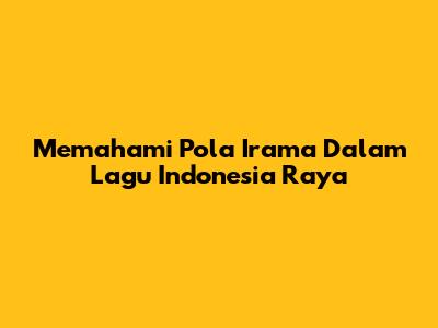 Memahami Pola Irama Dalam Lagu Indonesia Raya