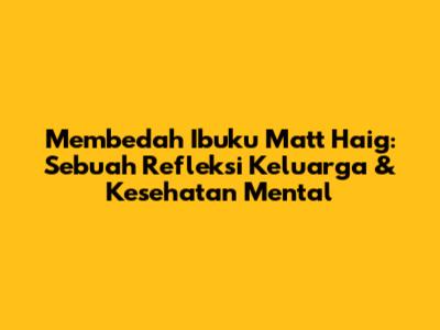 Membedah "Ibuku" Matt Haig: Sebuah Refleksi Keluarga & Kesehatan Mental