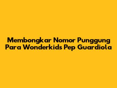 Membongkar Nomor Punggung Para Wonderkids Pep Guardiola