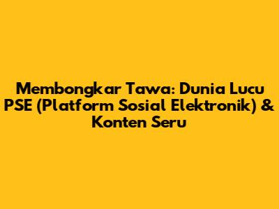 Membongkar Tawa: Dunia Lucu PSE (Platform Sosial Elektronik) & Konten Seru