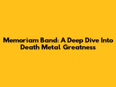 Memoriam Band: A Deep Dive Into Death Metal Greatness