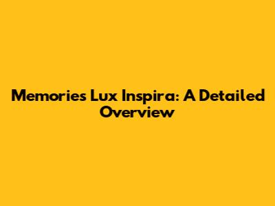 Memories Lux Inspira: A Detailed Overview