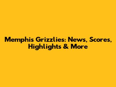 Memphis Grizzlies: News, Scores, Highlights & More