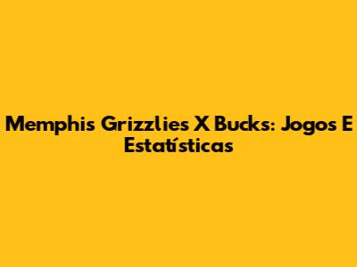 Memphis Grizzlies X Bucks: Jogos E Estatísticas