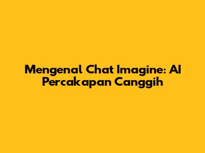 Mengenal Chat Imagine: AI Percakapan Canggih