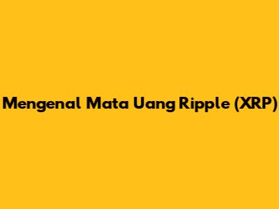 Mengenal Mata Uang Ripple (XRP)