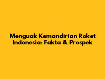 Menguak Kemandirian Roket Indonesia: Fakta & Prospek