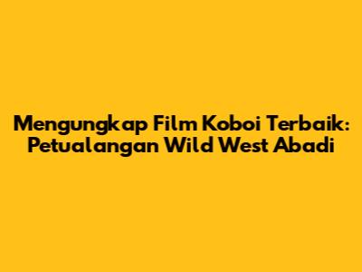 Mengungkap Film Koboi Terbaik: Petualangan Wild West Abadi