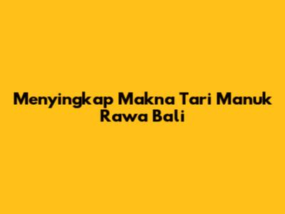 Menyingkap Makna Tari Manuk Rawa Bali