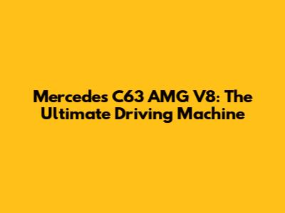 Mercedes C63 AMG V8: The Ultimate Driving Machine