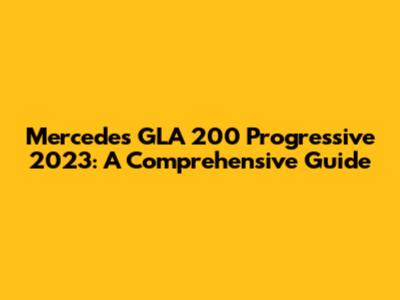 Mercedes GLA 200 Progressive 2023: A Comprehensive Guide