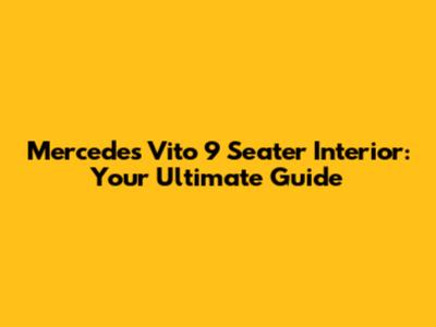 Mercedes Vito 9 Seater Interior: Your Ultimate Guide
