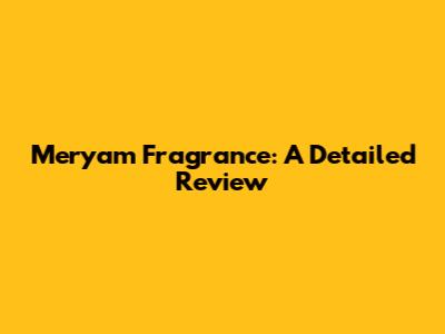 Meryam Fragrance: A Detailed Review