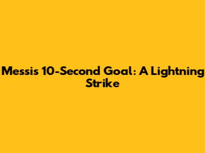 Messi's 10-Second Goal: A Lightning Strike