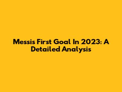 Messi's First Goal In 2023: A Detailed Analysis