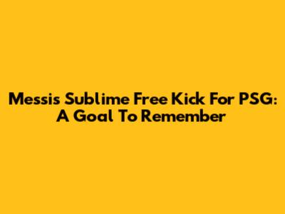 Messi's Sublime Free Kick For PSG: A Goal To Remember
