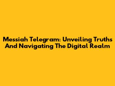 Messiah Telegram: Unveiling Truths And Navigating The Digital Realm
