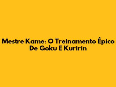 Mestre Kame: O Treinamento Épico De Goku E Kuririn