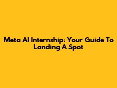 Meta AI Internship: Your Guide To Landing A Spot