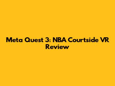 Meta Quest 3: NBA Courtside VR Review
